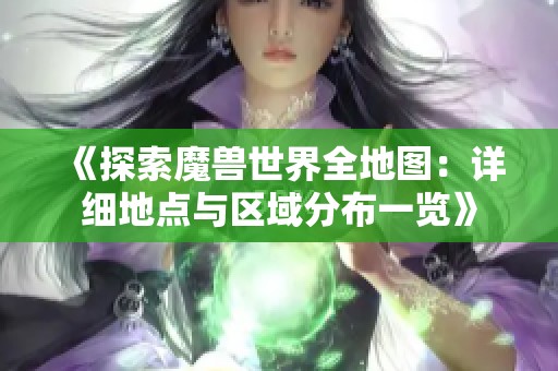 《探索魔獸世界全地圖：詳細地點與區域分布一覽》