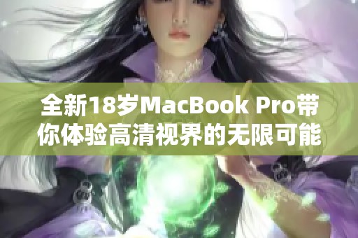 全新18歲MacBook Pro帶你體驗(yàn)高清視界的無(wú)限可能
