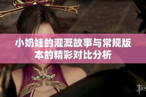 小奶娃的灌溉故事與常規版本的精彩對比分析