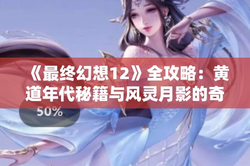 《最終幻想12》全攻略：黃道年代秘籍與風(fēng)靈月影的奇幻冒險揭秘