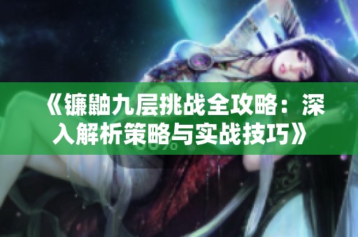 《鐮鼬九層挑戰全攻略：深入解析策略與實戰技巧》