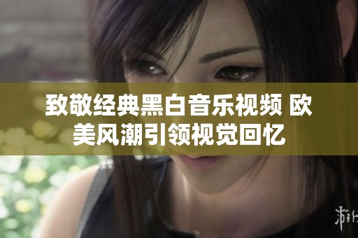 致敬經典黑白音樂視頻 歐美風潮引領視覺回憶