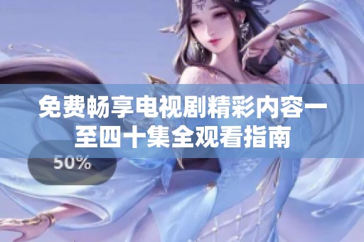 免費(fèi)暢享電視劇精彩內(nèi)容一至四十集全觀看指南