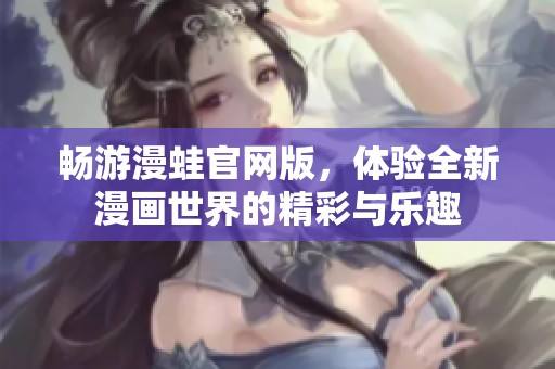 暢游漫蛙官網版，體驗全新漫畫世界的精彩與樂趣