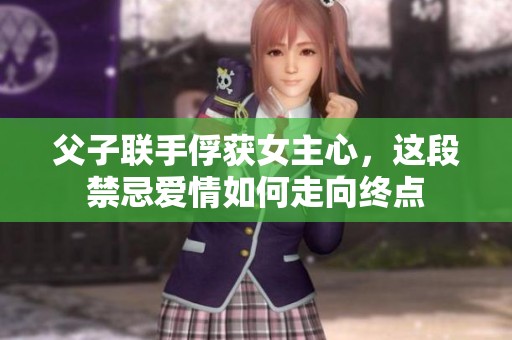 父子聯手俘獲女主心，這段禁忌愛情如何走向終點