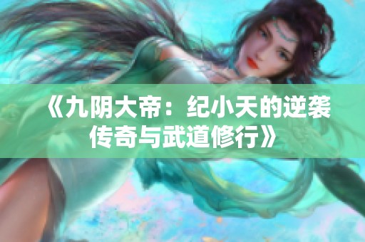 《九陰大帝：紀小天的逆襲傳奇與武道修行》