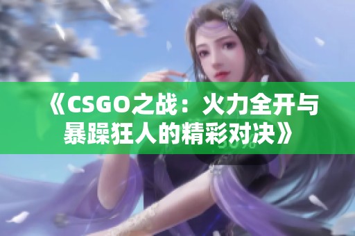 《CSGO之戰：火力全開與暴躁狂人的精彩對決》