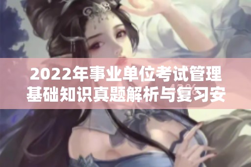 2022年事業(yè)單位考試管理基礎(chǔ)知識(shí)真題解析與復(fù)習(xí)安排