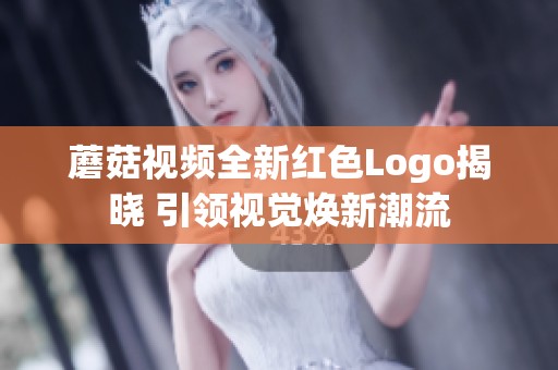 蘑菇視頻全新紅色Logo揭曉 引領視覺煥新潮流