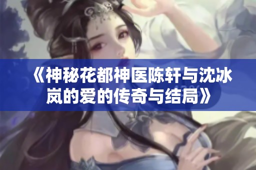 《神秘花都神醫陳軒與沈冰嵐的愛的傳奇與結局》