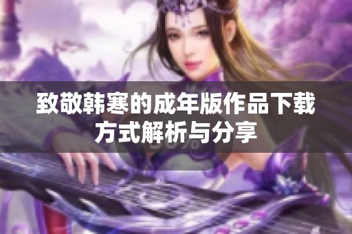 致敬韓寒的成年版作品下載方式解析與分享