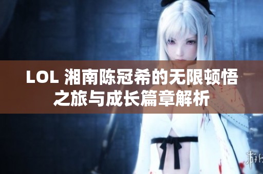 LOL 湘南陳冠希的無限頓悟之旅與成長(zhǎng)篇章解析