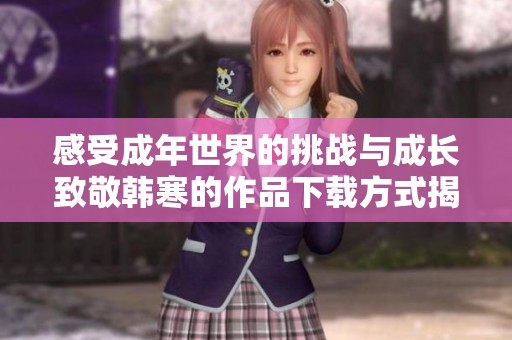 感受成年世界的挑戰(zhàn)與成長致敬韓寒的作品下載方式揭秘