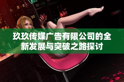 玖玖傳媒廣告有限公司的全新發展與突破之路探討