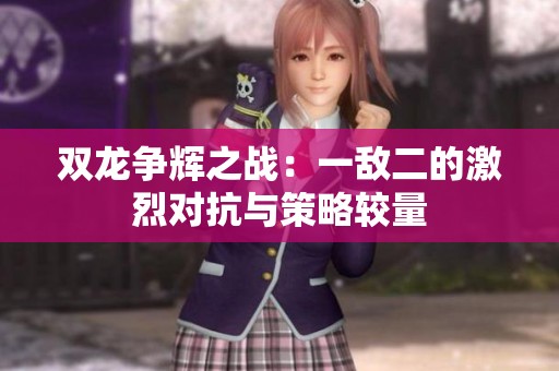雙龍爭輝之戰：一敵二的激烈對抗與策略較量