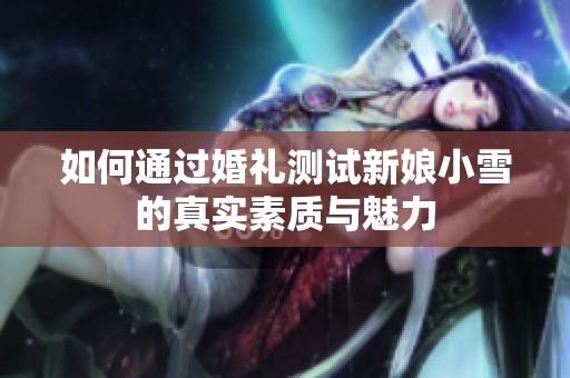 如何通過婚禮測(cè)試新娘小雪的真實(shí)素質(zhì)與魅力