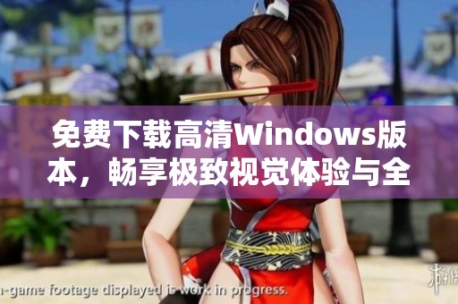 免費(fèi)下載高清Windows版本，暢享極致視覺(jué)體驗(yàn)與全新功能
