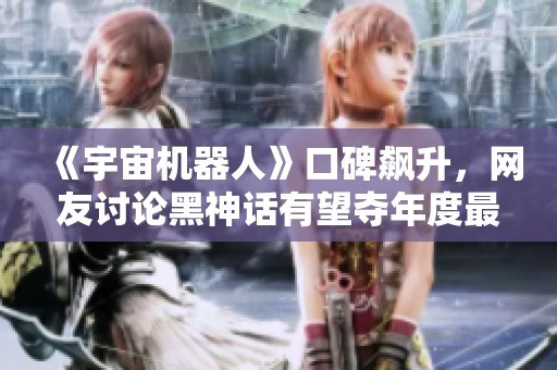 《宇宙機器人》口碑飆升，網(wǎng)友討論黑神話有望奪年度最佳嗎？