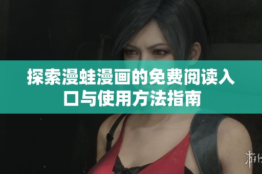 探索漫蛙漫畫的免費(fèi)閱讀入口與使用方法指南