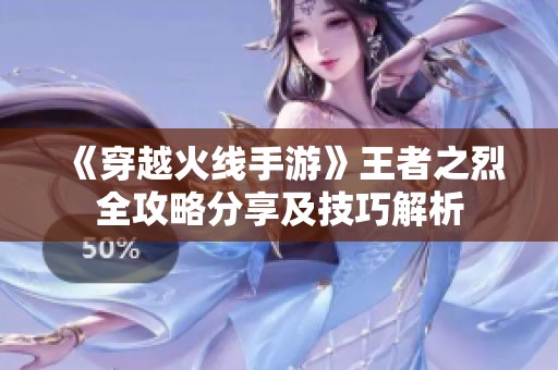 《穿越火線手游》王者之烈全攻略分享及技巧解析
