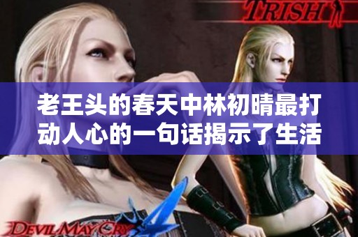 老王頭的春天中林初晴最打動人心的一句話揭示了生活真諦