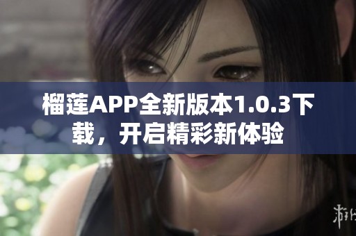榴蓮APP全新版本1.0.3下載，開啟精彩新體驗