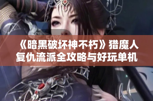 《暗黑破壞神不朽》獵魔人復(fù)仇流派全攻略與好玩單機(jī)卡牌游戲推薦