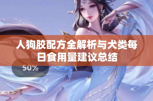 人狗膠配方全解析與犬類(lèi)每日食用量建議總結(jié)