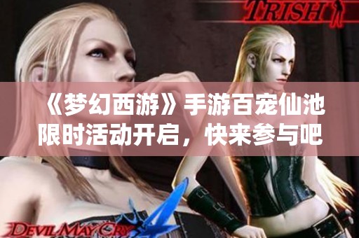 《夢幻西游》手游百寵仙池限時活動開啟，快來參與吧