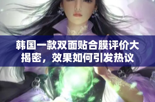 韓國一款雙面貼合膜評價大揭密，效果如何引發(fā)熱議