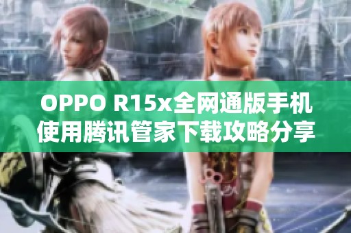 OPPO R15x全網(wǎng)通版手機(jī)使用騰訊管家下載攻略分享