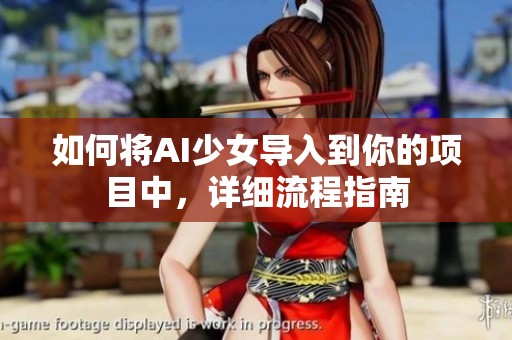 如何將AI少女導(dǎo)入到你的項(xiàng)目中，詳細(xì)流程指南