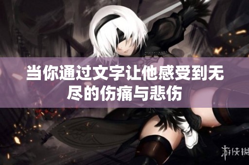 當(dāng)你通過文字讓他感受到無盡的傷痛與悲傷