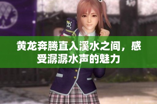 黃龍奔騰直入溪水之間，感受潺潺水聲的魅力