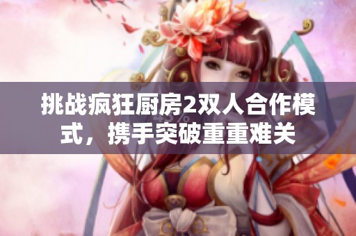 挑戰瘋狂廚房2雙人合作模式，攜手突破重重難關