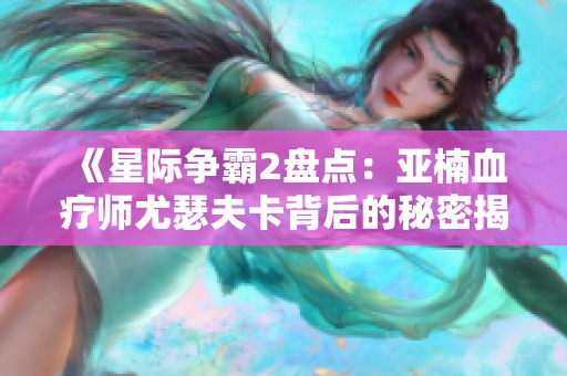 《星際爭霸2盤點：亞楠血療師尤瑟夫卡背后的秘密揭秘》
