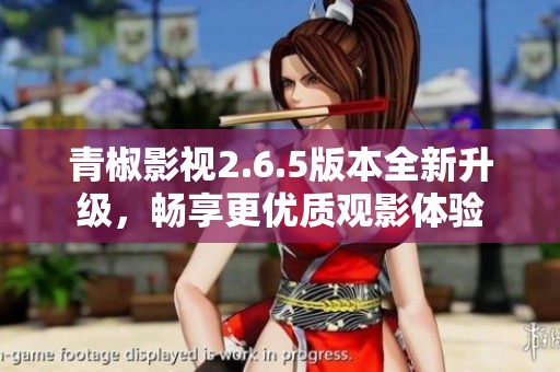 青椒影視2.6.5版本全新升級，暢享更優(yōu)質觀影體驗