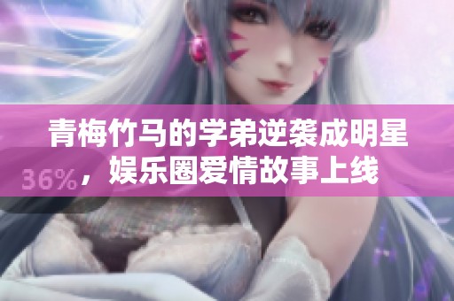 青梅竹馬的學弟逆襲成明星，娛樂圈愛情故事上線