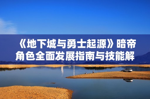 《地下城與勇士起源》暗帝角色全面發(fā)展指南與技能解析