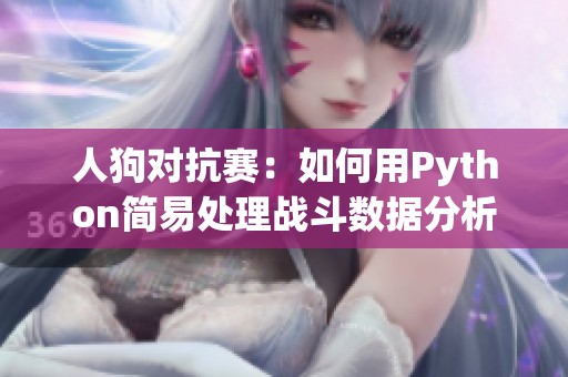 人狗對抗賽：如何用Python簡易處理戰斗數據分析