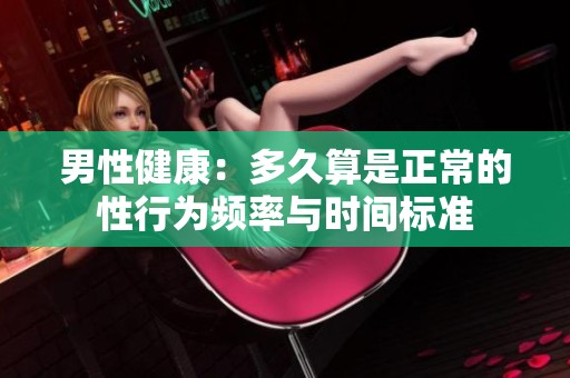 男性健康：多久算是正常的性行為頻率與時間標準