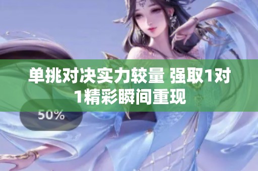 單挑對決實(shí)力較量 強(qiáng)取1對1精彩瞬間重現(xiàn)