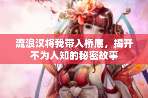流浪漢將我帶入橋底，揭開不為人知的秘密故事
