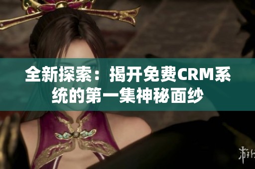 全新探索：揭開免費CRM系統的第一集神秘面紗