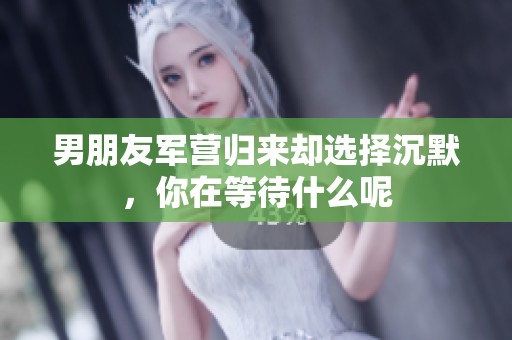 男朋友軍營歸來卻選擇沉默，你在等待什么呢