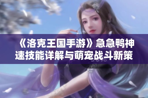 《洛克王國手游》急急鴨神速技能詳解與萌寵戰斗新策略分享
