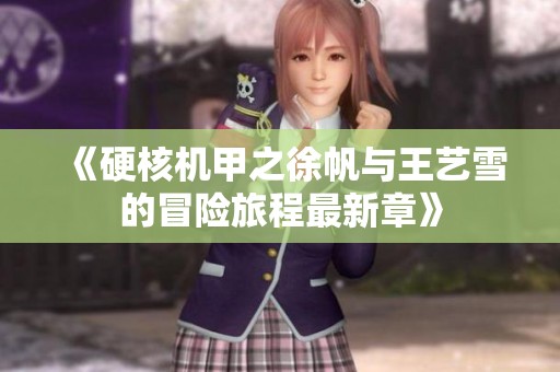 《硬核機甲之徐帆與王藝雪的冒險旅程最新章》