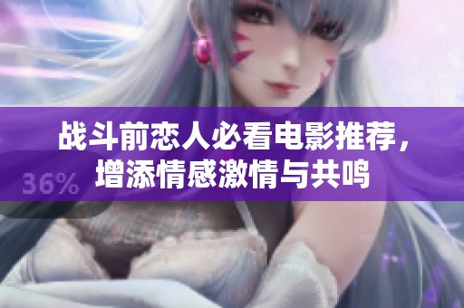 戰(zhàn)斗前戀人必看電影推薦，增添情感激情與共鳴