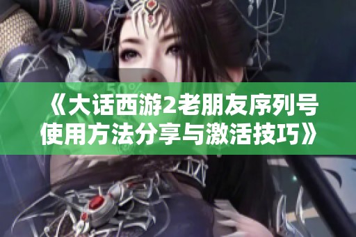 《大話西游2老朋友序列號使用方法分享與激活技巧》