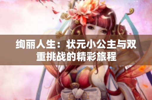 絢麗人生：狀元小公主與雙重挑戰的精彩旅程